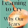 Learning to Cry: Why Our Tears Matter (Original PDF from Publisher)