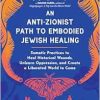 An Anti-Zionist Path to Embodied Jewish Healing: Somatic Practices to Heal Historical Wounds, Unlearn Oppression, and Create a Liberated World to Come (EPUB)
