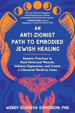 An Anti-Zionist Path to Embodied Jewish Healing: Somatic Practices to Heal Historical Wounds, Unlearn Oppression, and Create a Liberated World to Come (EPUB)