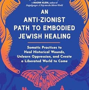 An Anti-Zionist Path to Embodied Jewish Healing: Somatic Practices to Heal Historical Wounds, Unlearn Oppression, and Create a Liberated World to Come (EPUB)