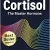 Cortisol: The Master Hormone: Improve Your Health, Weight, Fertility, Menopause, Longevity, and Reduce Stress (AZW3 + EPUB + Converted PDF)