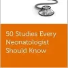 50 Studies Every Neonatologist Should Know (Fifty Studies Every Doctor Should Know) (Original PDF from Publisher)