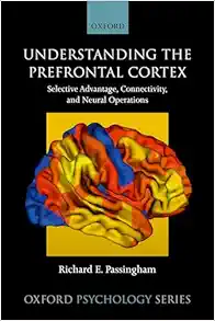 Understanding the Prefrontal Cortex: Selective Advantage, Connectivity, and Neural Operations (Oxford Psychology Series) (EPUB)