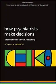 How Psychiatrists Make Decisions: The Science of Clinical Reasoning (International Perspectives In Philosophy & Psychiatry) (Original PDF from Publisher)