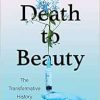 Death to Beauty: The Transformative History of Botox (Original PDF from Publisher)