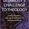Disability’s Challenge to Theology: Genes, Eugenics, and the Metaphysics of Modern Medicine (EPUB)
