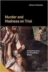 Murder and Madness on Trial: A Tale of True Crime from Early Modern Bologna (Interactions in the Early Modern Age) (Original PDF from Publisher)