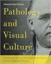 Pathology and Visual Culture: The Scientific Artworks of Dr. Jean-martin Charcot and the Salpêtrière School (Original PDF from Publisher)