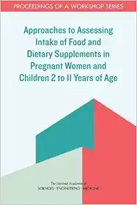 Approaches to Assessing Intake of Food and Dietary Supplements in Pregnant Women and Children 2 to 11 Years of Age: Proceedings of a Workshop Series (Original PDF from Publisher)