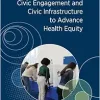 Civic Engagement and Civic Infrastructure to Advance Health Equity: Proceedings of a Workshop (EPUB)