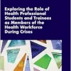 Exploring the Role of Health Professional Students and Trainees as Members of the Health Workforce During Crises: Proceedings of a Workshop (Original PDF from Publisher)