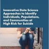 Innovative Data Science Approaches to Identify Individuals, Populations, and Communities at High Risk for Suicide: Proceedings of a Workshop (Original PDF from Publisher)