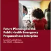 Future Planning for the Public Health Emergency Preparedness Enterprise: Lessons Learned from the COVID-19 Pandemic: Proceedings of a Workshop (Original PDF from Publisher)