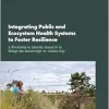 Integrating Public and Ecosystem Health Systems to Foster Resilience: A Workshop to Identify Research to Bridge the Knowledge-to-Action Gap: Proceedings of a Workshop (Original PDF from Publisher)