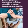 Barriers, Challenges, and Supports for Family Caregivers in Science, Engineering, and Medicine: Proceedings of Two Symposia (EPUB)