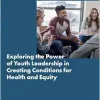 Exploring the Power of Youth Leadership in Creating Conditions for Health and Equity: Proceedings of a Workshop (Original PDF from Publisher)