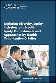 Exploring Diversity, Equity, Inclusion, and Health Equity Commitments and Approaches by Health Organization C-Suites: Proceedings of a Workshop (Original PDF from Publisher)