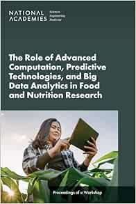 The Role of Advanced Computation, Predictive Technologies, and Big Data Analytics in Food and Nutrition Research: Proceedings of a Workshop (National … Medicine: Proceedings of a Workshop) (Original PDF from Publisher)