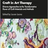 Craft in Art Therapy: Diverse Approaches to the Transformative Power of Craft Materials and Methods (Original PDF from Publisher)