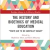 The History and Bioethics of Medical Education: “You’ve Got to Be Carefully Taught” (Routledge Advances in the History of Bioethics) (Original PDF from Publisher)