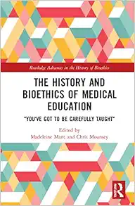 The History and Bioethics of Medical Education: "You've Got to Be Carefully Taught" (Routledge Advances in the History of Bioethics) (Original PDF from Publisher)
