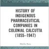 History of Indigenous Pharmaceutical Companies in Colonial Calcutta (1855–1947) (EPUB)