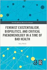 Feminist Existentialism, Biopolitics, and Critical Phenomenology in a Time of Bad Health (Interdisciplinary Research in Gender) (Original PDF from Publisher)