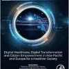 Digital Healthcare, Digital Transformation and Citizen Empowerment in Asia-Pacific and Europe for a Healthier Society (Information Technologies in Healthcare Industry) (Original PDF from Publisher)