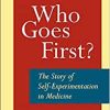 Who Goes First?: The Story of Self-Experimentation in Medicine (Original PDF from Publisher)