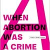 When Abortion Was a Crime: Women, Medicine, and Law in the United States, 1867-1973, with a New Preface (Original PDF from Publisher)