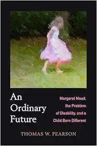 Ordinary Future: Margaret Mead, the Problem of Disability, and a Child Born Different (Original PDF from Publisher)