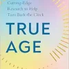 True Age: Cutting-Edge Research to Help Turn Back the Clock (Original PDF from Publisher)
