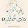 The Age of Diagnosis: How Our Obsession with Medical Labels Is Making Us Sicker (EPUB)