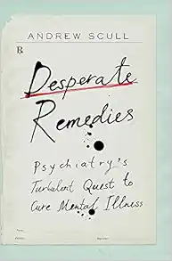 Desperate Remedies: Psychiatry’s Turbulent Quest to Cure Mental Illness (Original PDF from Publisher)