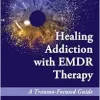 Healing Addiction With EMDR Therapy: A Trauma-Focused Guide (Original PDF from Publisher)
