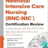 Neonatal Intensive Care Nursing (RNC-NIC®) Certification Review: Comprehensive Review, PLUS 350 Questions Based on the Latest Exam Blueprint (EPUB)