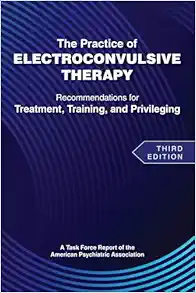 The Practice of Electroconvulsive Therapy: Recommendations for Treatment, Training, and Privileging (a Task Force Report of the American Psychiatric Association), 3rd Edition (Original PDF from Publisher)
