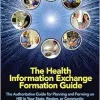 The Health Information Exchange Formation Guide: The Authoritative Guide for Planning and Forming an HIE in Your State, Region or Community (HIMSS Book Series) (Original PDF from Publisher)