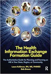 The Health Information Exchange Formation Guide: The Authoritative Guide for Planning and Forming an HIE in Your State, Region or Community (HIMSS Book Series) (Original PDF from Publisher)