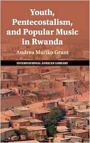 Youth, Pentecostalism, and Popular Music in Rwanda (The International African Library, Series Number 74) (Original PDF from Publisher)