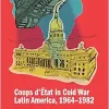 Coups d’État in Cold War Latin America, 1964–1982 (Original PDF from Publisher)