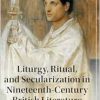Liturgy, Ritual, and Secularization in Nineteenth-Century British Literature (Cambridge Studies in Nineteenth-Century Literature and Culture) (Original PDF from Publisher)