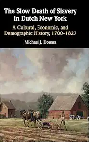 The Slow Death of Slavery in Dutch New York: A Cultural, Economic, and Demographic History, 1700–1827 (Original PDF from Publisher)
