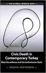 Civic Death in Contemporary Turkey: Mass Surveillance and the Authoritarian State (The Global Middle East) (Original PDF from Publisher)