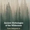 Ancient Mythologies of the Wilderness: Narrative, Nature, and Religious Identity Formation from the Babylonians to the Late Antique Christians (Original PDF from Publisher)