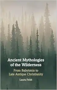 Ancient Mythologies of the Wilderness: Narrative, Nature, and Religious Identity Formation from the Babylonians to the Late Antique Christians (Original PDF from Publisher)