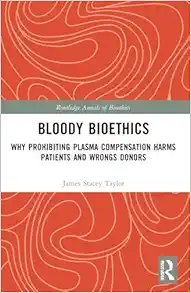 Bloody Bioethics: Why Prohibiting Plasma Compensation Harms Patients and Wrongs Donors (Routledge Annals of Bioethics) (Original PDF from Publisher)