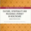 Culture, Spirituality and Religious Literacy in Healthcare (Routledge Advances in the Medical Humanities) (Original PDF from Publisher)