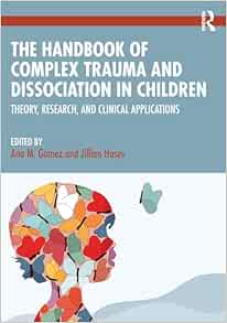 The Handbook of Complex Trauma and Dissociation in Children: Theory, Research, and Clinical Applications (Original PDF from Publisher)