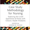 Case Study Methodology for Nursing: Exploring the Lived Experience of those with Chronic Health Problems (Original PDF from Publisher)